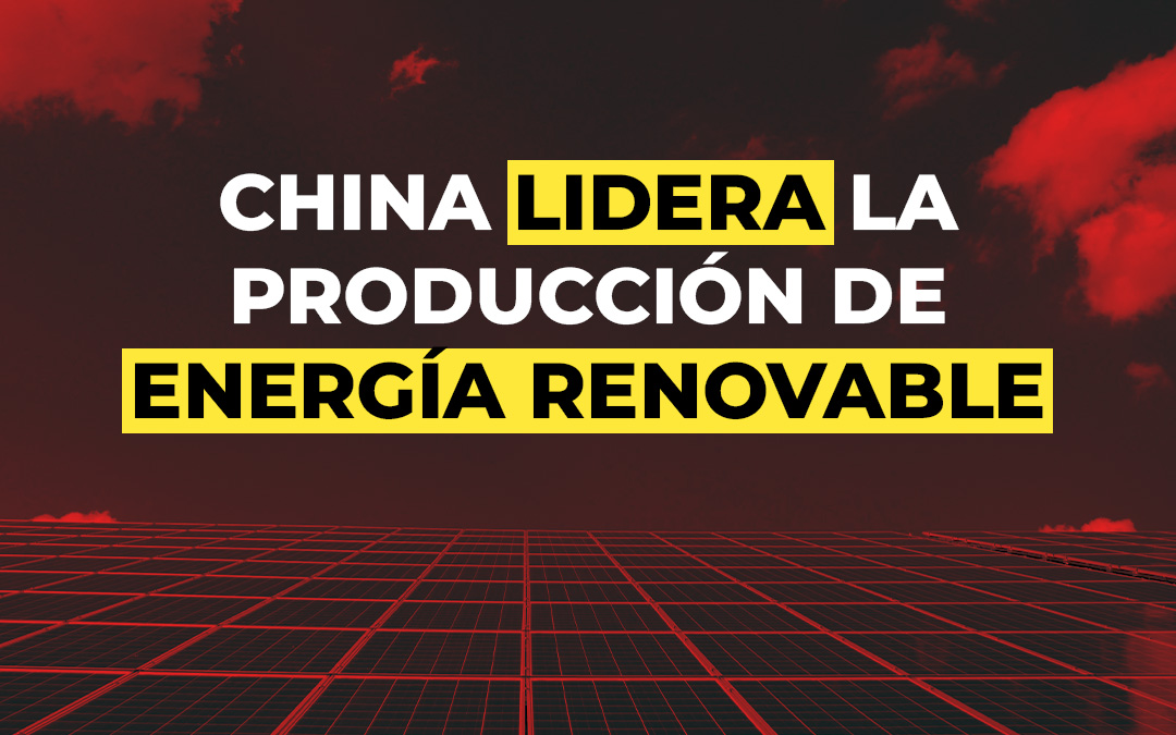 ¡China lidera la producción de energía renovable